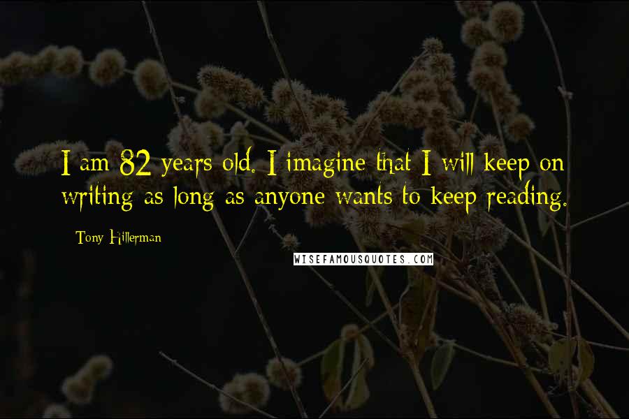 Tony Hillerman quotes: I am 82 years old. I imagine that I will keep on writing as long as anyone wants to keep reading.