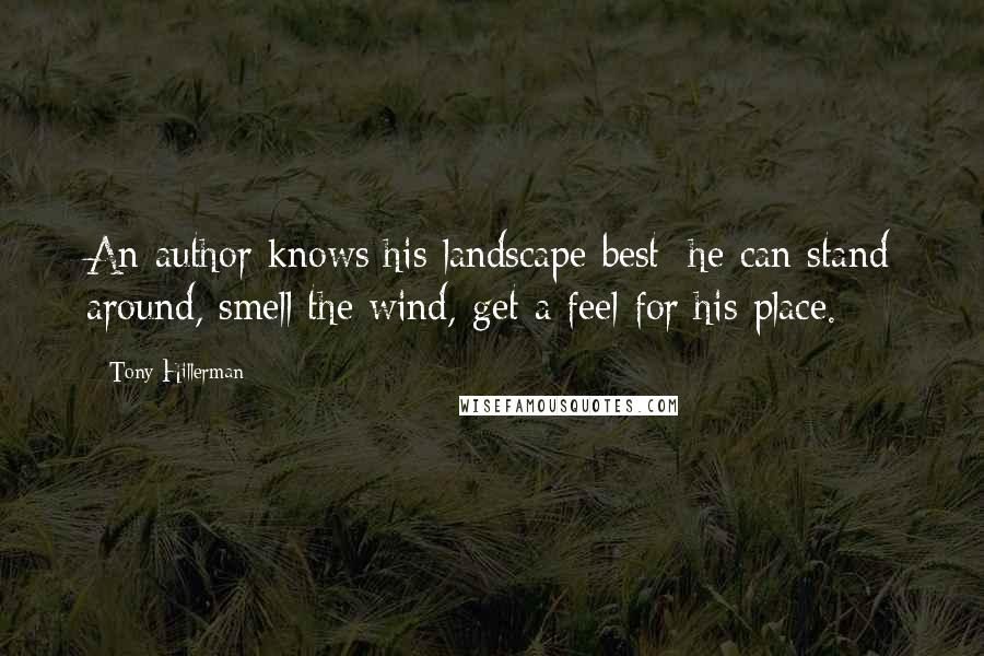 Tony Hillerman quotes: An author knows his landscape best; he can stand around, smell the wind, get a feel for his place.