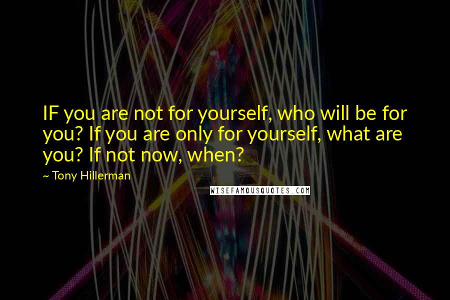 Tony Hillerman quotes: IF you are not for yourself, who will be for you? If you are only for yourself, what are you? If not now, when?