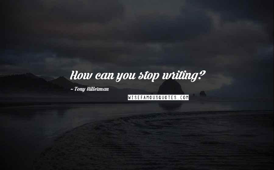 Tony Hillerman quotes: How can you stop writing?