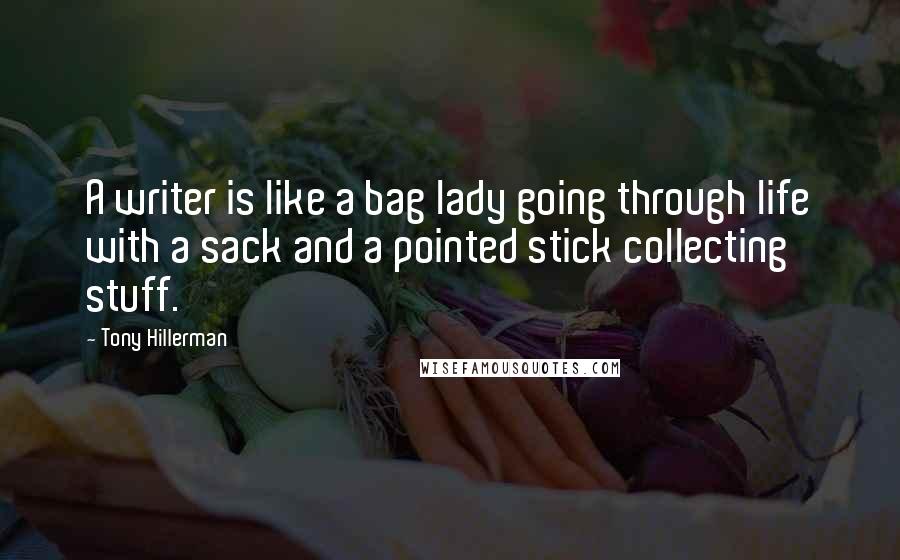 Tony Hillerman quotes: A writer is like a bag lady going through life with a sack and a pointed stick collecting stuff.