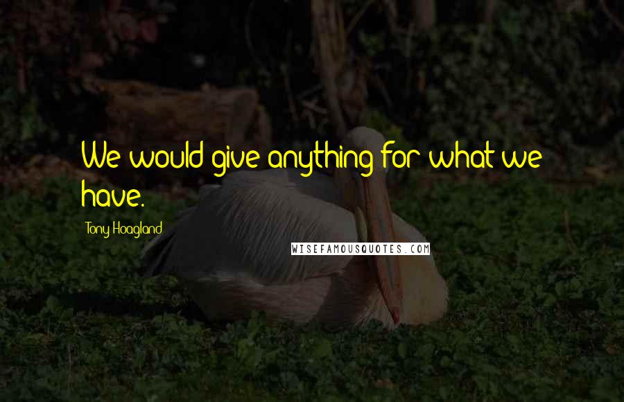 Tony Hoagland quotes: We would give anything for what we have.