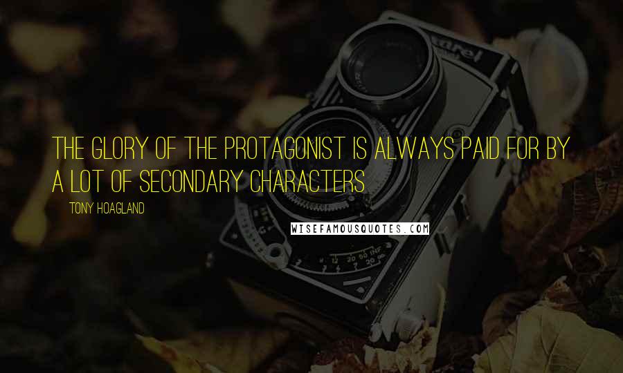 Tony Hoagland quotes: The glory of the protagonist is always paid for by a lot of secondary characters