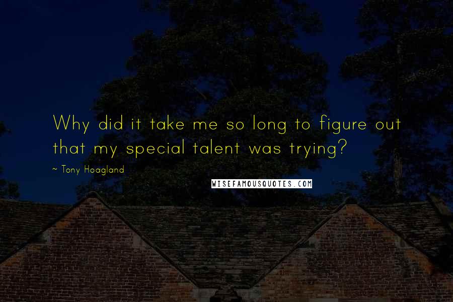 Tony Hoagland quotes: Why did it take me so long to figure out that my special talent was trying?