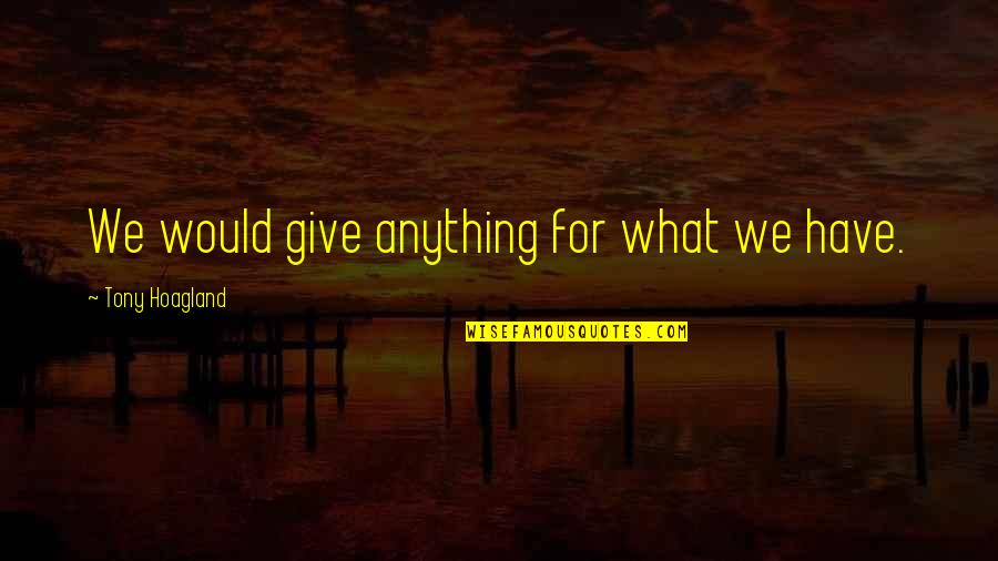 Tony Hoagland Quotes By Tony Hoagland: We would give anything for what we have.