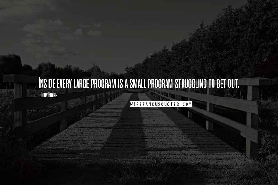 Tony Hoare quotes: Inside every large program is a small program struggling to get out.