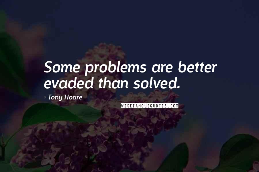 Tony Hoare quotes: Some problems are better evaded than solved.