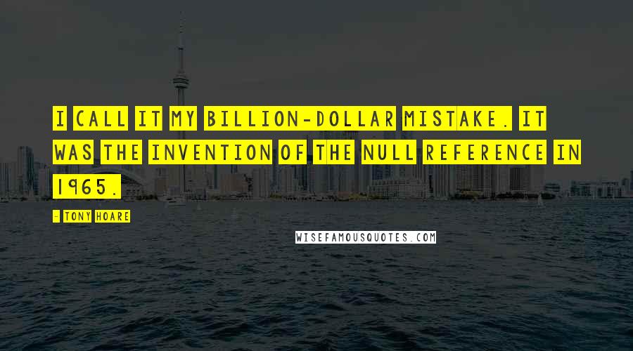 Tony Hoare quotes: I call it my billion-dollar mistake. It was the invention of the null reference in 1965.