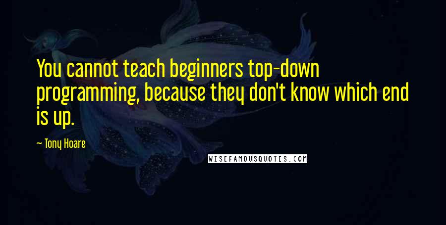 Tony Hoare quotes: You cannot teach beginners top-down programming, because they don't know which end is up.