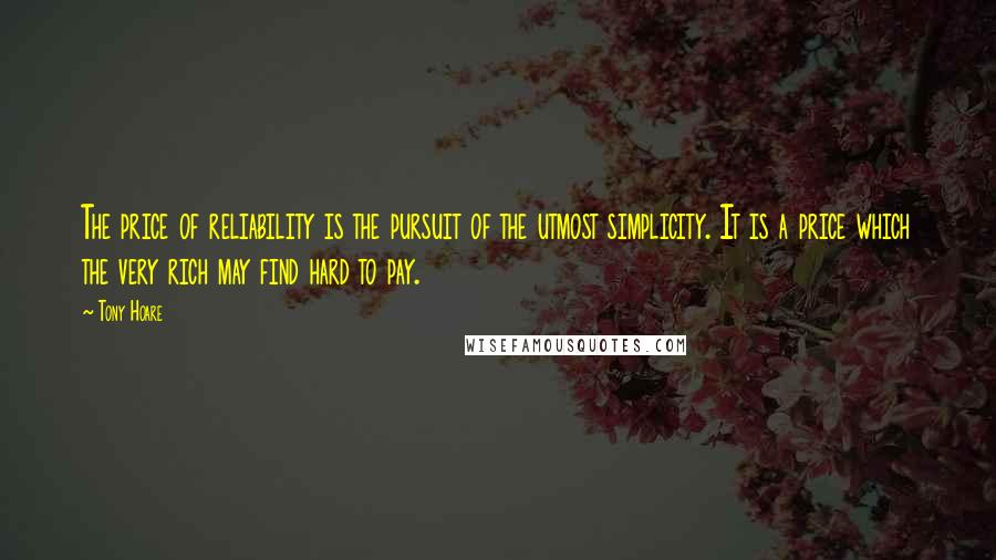 Tony Hoare quotes: The price of reliability is the pursuit of the utmost simplicity. It is a price which the very rich may find hard to pay.