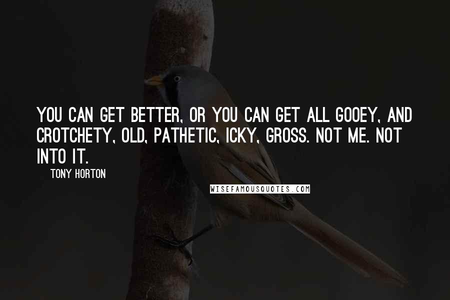 Tony Horton quotes: You can get better, or you can get all gooey, and crotchety, old, pathetic, icky, gross. Not me. Not into it.