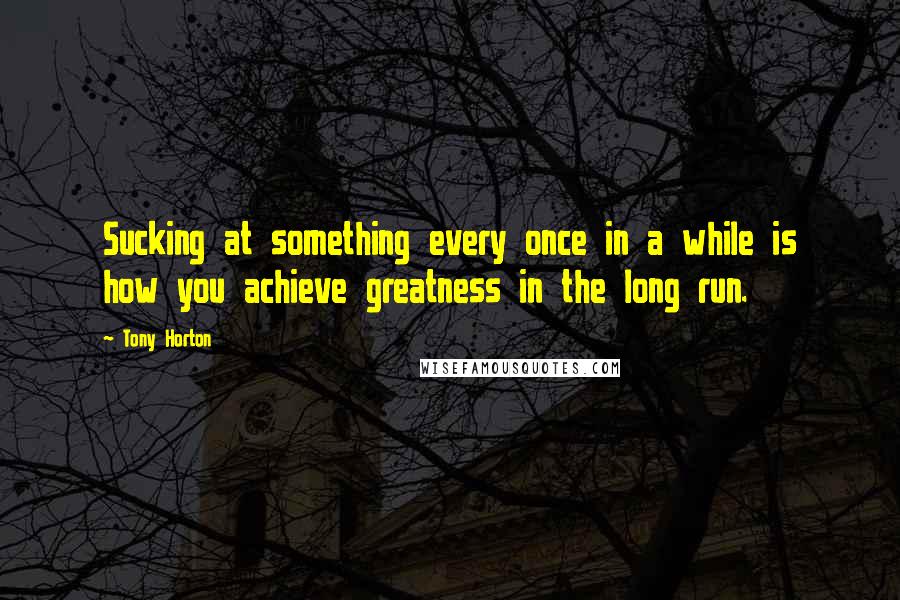 Tony Horton quotes: Sucking at something every once in a while is how you achieve greatness in the long run.