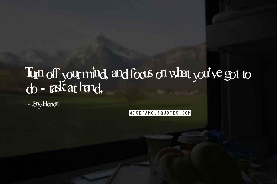 Tony Horton quotes: Turn off your mind, and focus on what you've got to do - task at hand.