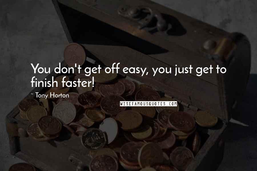 Tony Horton quotes: You don't get off easy, you just get to finish faster!