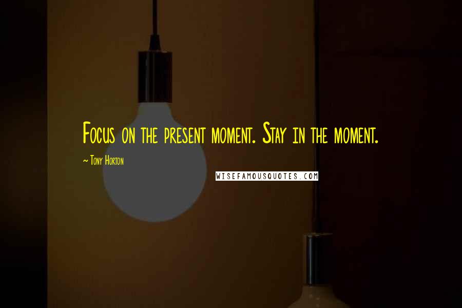 Tony Horton quotes: Focus on the present moment. Stay in the moment.