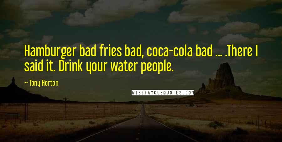 Tony Horton quotes: Hamburger bad fries bad, coca-cola bad ... .There I said it. Drink your water people.