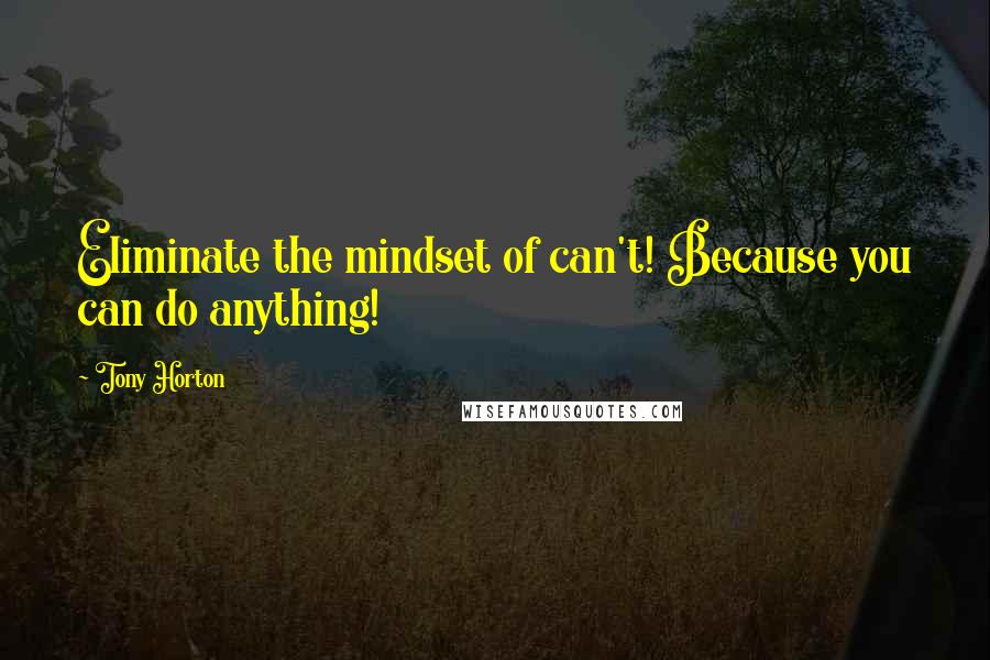 Tony Horton quotes: Eliminate the mindset of can't! Because you can do anything!