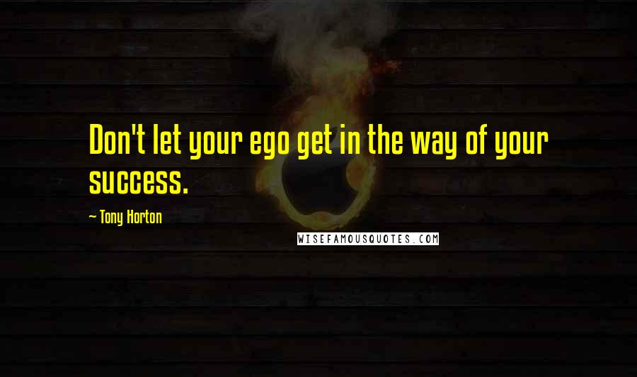 Tony Horton quotes: Don't let your ego get in the way of your success.