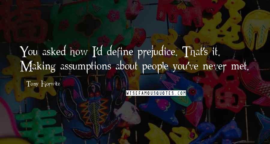 Tony Horwitz quotes: You asked how I'd define prejudice. That's it. Making assumptions about people you've never met.