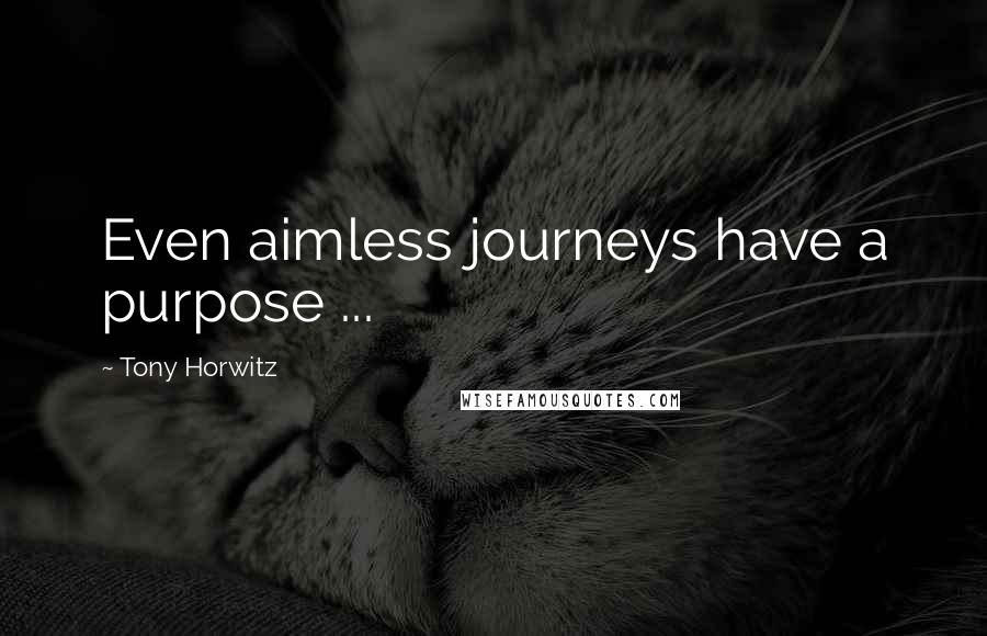 Tony Horwitz quotes: Even aimless journeys have a purpose ...