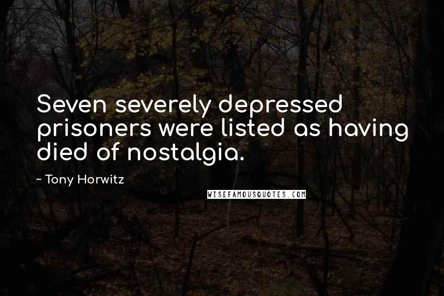 Tony Horwitz quotes: Seven severely depressed prisoners were listed as having died of nostalgia.