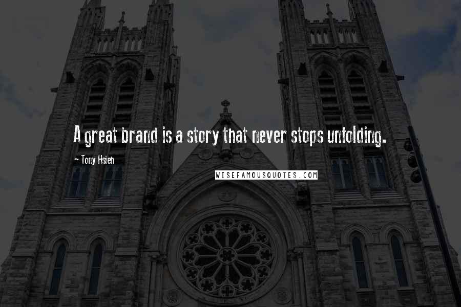 Tony Hsieh quotes: A great brand is a story that never stops unfolding.