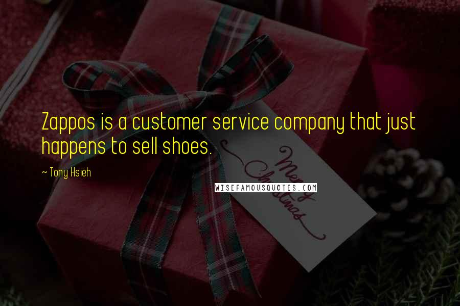 Tony Hsieh quotes: Zappos is a customer service company that just happens to sell shoes.