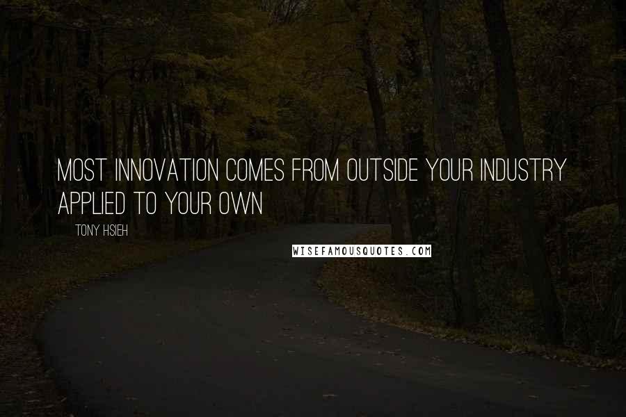 Tony Hsieh quotes: Most innovation comes from outside your industry applied to your own