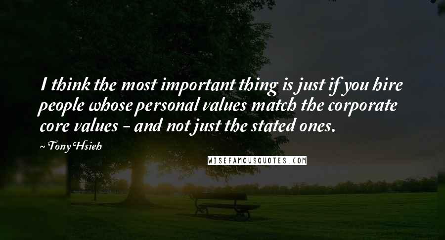 Tony Hsieh quotes: I think the most important thing is just if you hire people whose personal values match the corporate core values - and not just the stated ones.