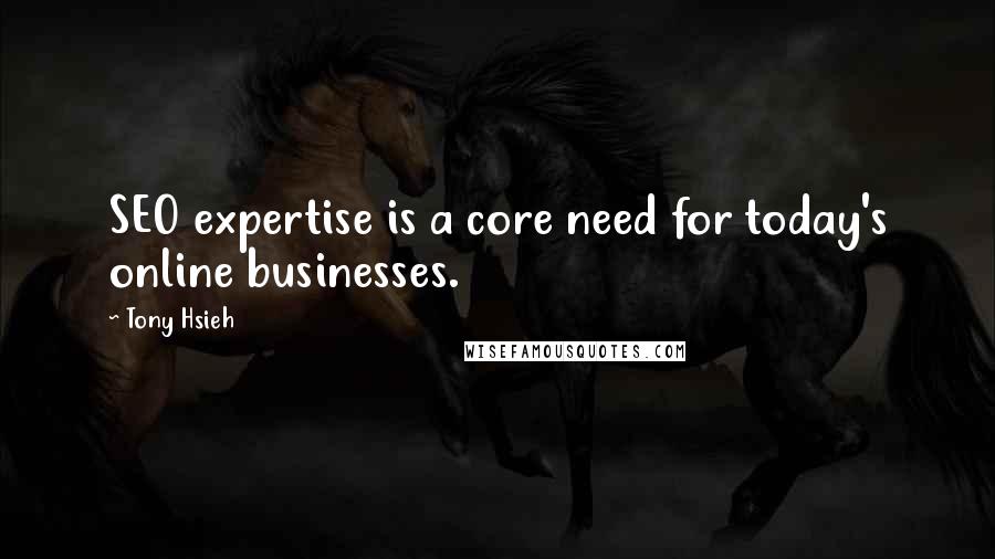 Tony Hsieh quotes: SEO expertise is a core need for today's online businesses.
