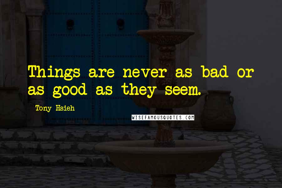 Tony Hsieh quotes: Things are never as bad or as good as they seem.