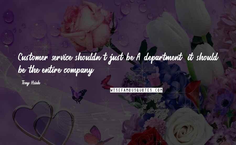 Tony Hsieh quotes: Customer service shouldn't just be A department, it should be the entire company.