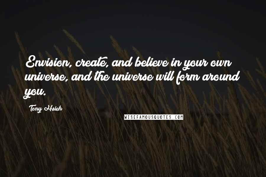 Tony Hsieh quotes: Envision, create, and believe in your own universe, and the universe will form around you.