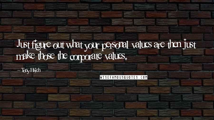 Tony Hsieh quotes: Just figure out what your personal values are then just make those the corporate values.