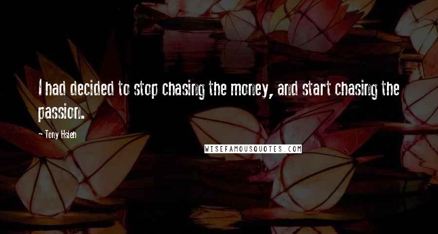 Tony Hsieh quotes: I had decided to stop chasing the money, and start chasing the passion.