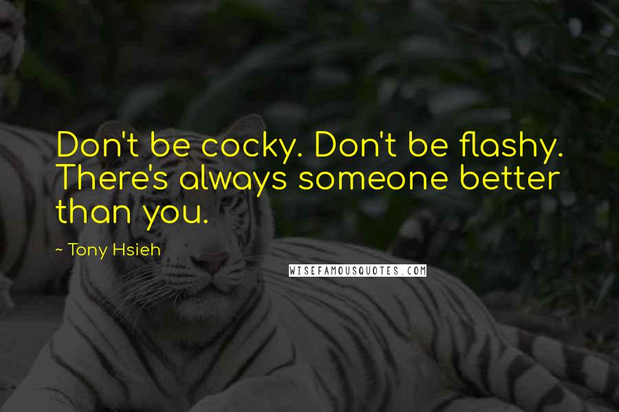 Tony Hsieh quotes: Don't be cocky. Don't be flashy. There's always someone better than you.