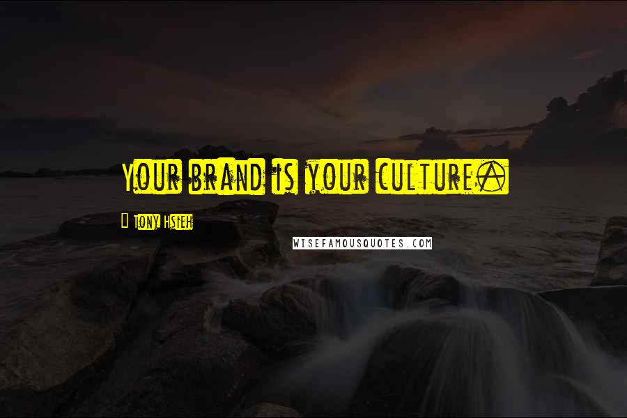 Tony Hsieh quotes: Your brand is your culture.