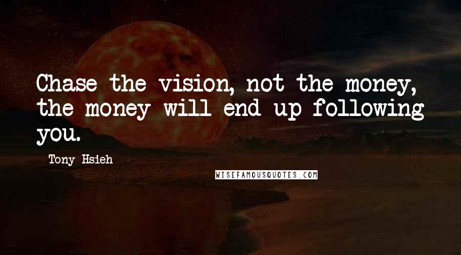 Tony Hsieh quotes: Chase the vision, not the money, the money will end up following you.