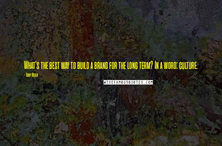Tony Hsieh quotes: What's the best way to build a brand for the long term? In a word: culture.
