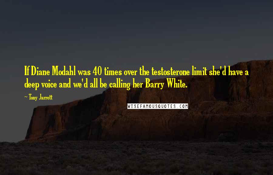 Tony Jarrett quotes: If Diane Modahl was 40 times over the testosterone limit she'd have a deep voice and we'd all be calling her Barry White.