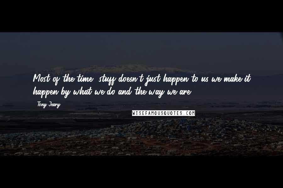 Tony Jeary quotes: Most of the time, stuff doesn't just happen to us-we make it happen by what we do and the way we are.