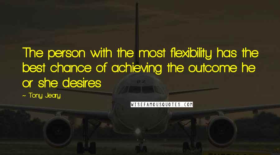 Tony Jeary quotes: The person with the most flexibility has the best chance of achieving the outcome he or she desires