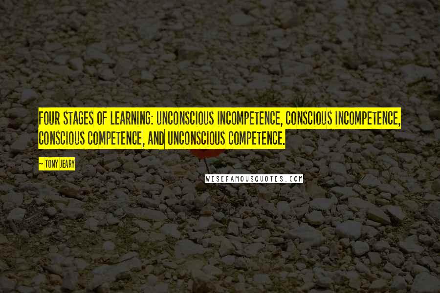 Tony Jeary quotes: four stages of learning: unconscious incompetence, conscious incompetence, conscious competence, and unconscious competence.
