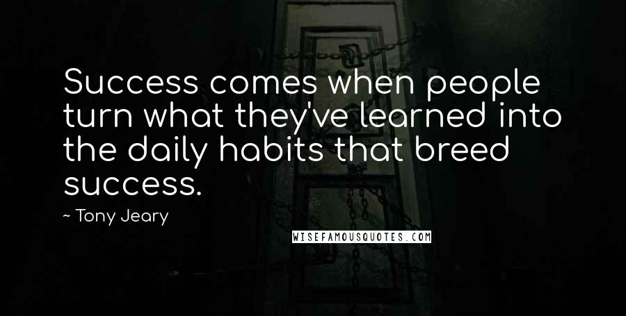 Tony Jeary quotes: Success comes when people turn what they've learned into the daily habits that breed success.