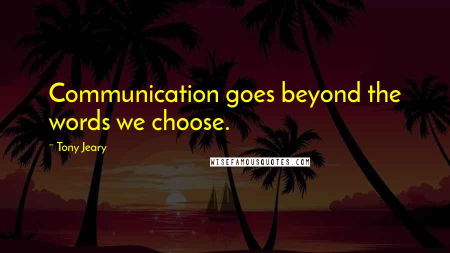 Tony Jeary quotes: Communication goes beyond the words we choose.
