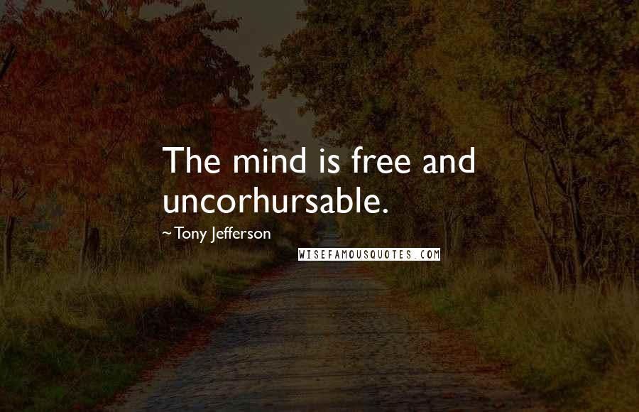 Tony Jefferson quotes: The mind is free and uncorhursable.