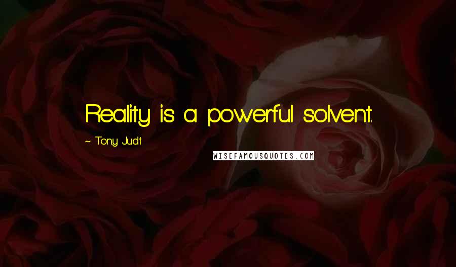 Tony Judt quotes: Reality is a powerful solvent.