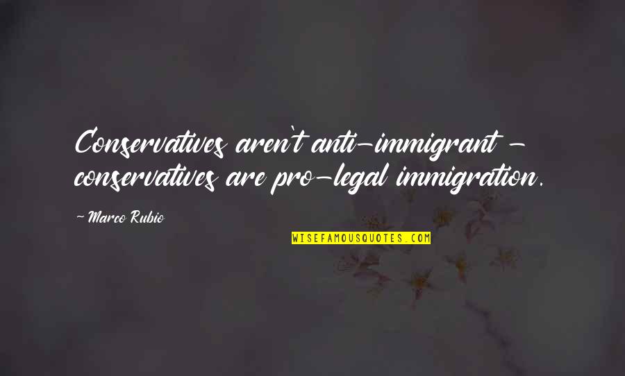Tony Kakko Quotes By Marco Rubio: Conservatives aren't anti-immigrant - conservatives are pro-legal immigration.