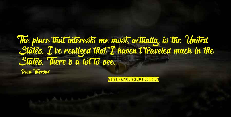 Tony Kane Quotes By Paul Theroux: The place that interests me most, actually, is Tony Kane Quotes By Paul Theroux: The place that interests me most, actually, is