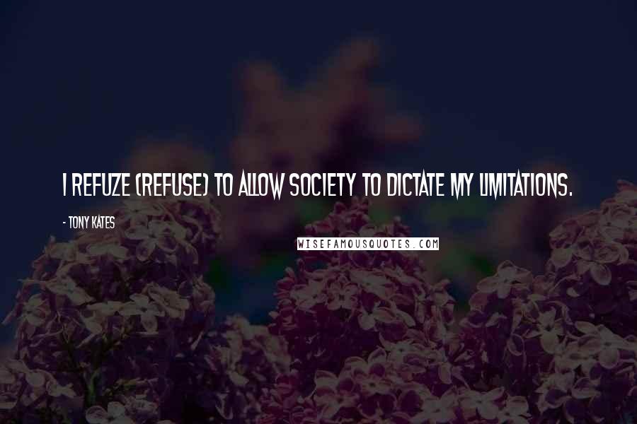 Tony Kates quotes: I refuze (refuse) to allow society to dictate my limitations.